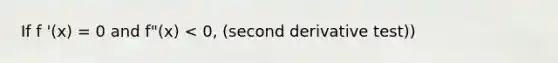 If f '(x) = 0 and f"(x) < 0, (second derivative test))