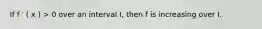 If f ′ ( x ) > 0 over an interval I, then f is increasing over I.