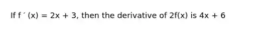 If f ′ (x) = 2x + 3, then the derivative of 2f(x) is 4x + 6