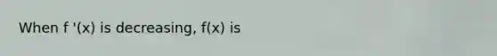 When f '(x) is decreasing, f(x) is