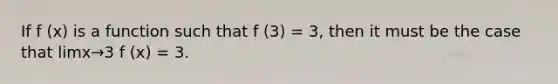 If f (x) is a function such that f (3) = 3, then it must be the case that limx→3 f (x) = 3.