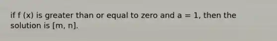 if f (x) is greater than or equal to zero and a = 1, then the solution is [m, n].