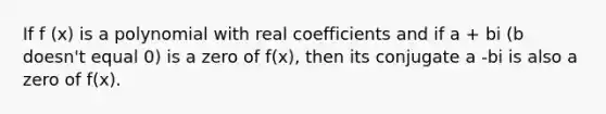 If f (x) is a polynomial with real coefficients and if a + bi (b doesn't equal 0) is a zero of f(x), then its conjugate a -bi is also a zero of f(x).