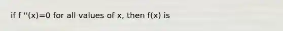 if f ''(x)=0 for all values of x, then f(x) is