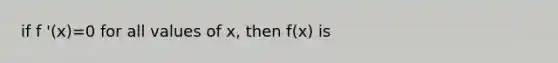 if f '(x)=0 for all values of x, then f(x) is