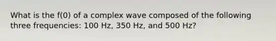 What is the f(0) of a complex wave composed of the following three frequencies: 100 Hz, 350 Hz, and 500 Hz?