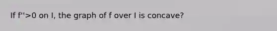 If f''>0 on I, the graph of f over I is concave?