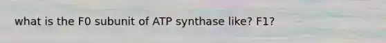 what is the F0 subunit of ATP synthase like? F1?