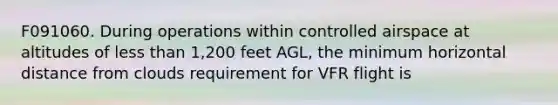 F091060. During operations within controlled airspace at altitudes of less than 1,200 feet AGL, the minimum horizontal distance from clouds requirement for VFR flight is