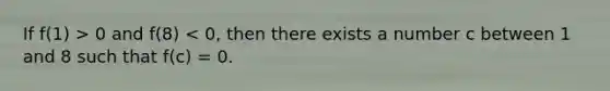 If f(1) > 0 and f(8) < 0, then there exists a number c between 1 and 8 such that f(c) = 0.