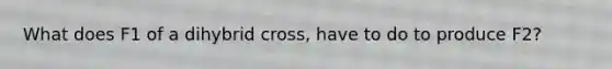 What does F1 of a dihybrid cross, have to do to produce F2?