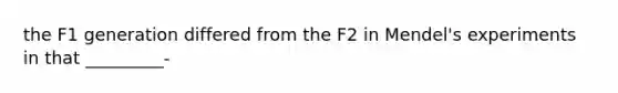 the F1 generation differed from the F2 in Mendel's experiments in that _________-