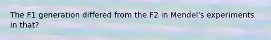 The F1 generation differed from the F2 in Mendel's experiments in that?