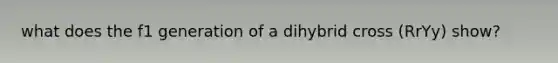 what does the f1 generation of a dihybrid cross (RrYy) show?