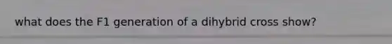 what does the F1 generation of a dihybrid cross show?