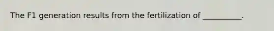 The F1 generation results from the fertilization of __________.