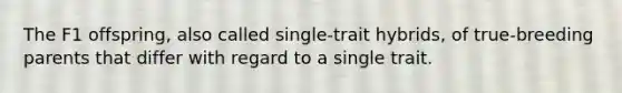 The F1 offspring, also called single-trait hybrids, of true-breeding parents that differ with regard to a single trait.