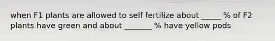 when F1 plants are allowed to self fertilize about _____ % of F2 plants have green and about _______ % have yellow pods