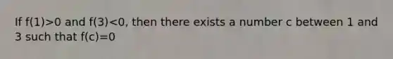 If f(1)>0 and f(3)<0, then there exists a number c between 1 and 3 such that f(c)=0