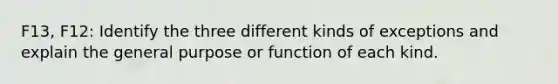 F13, F12: Identify the three different kinds of exceptions and explain the general purpose or function of each kind.