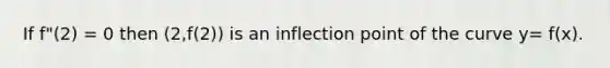 If f"(2) = 0 then (2,f(2)) is an inflection point of the curve y= f(x).