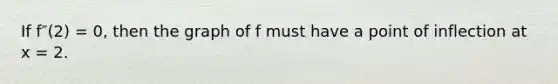 If f″(2) = 0, then the graph of f must have a point of inflection at x = 2.