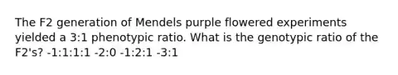 The F2 generation of Mendels purple flowered experiments yielded a 3:1 phenotypic ratio. What is the genotypic ratio of the F2's? -1:1:1:1 -2:0 -1:2:1 -3:1