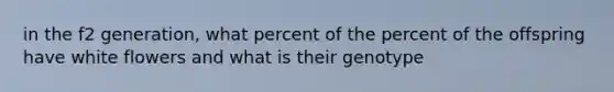 in the f2 generation, what percent of the percent of the offspring have white flowers and what is their genotype