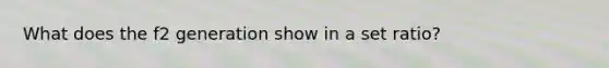 What does the f2 generation show in a set ratio?