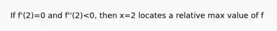 If f'(2)=0 and f''(2)<0, then x=2 locates a relative max value of f