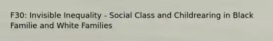 F30: Invisible Inequality - Social Class and Childrearing in Black Familie and White Families