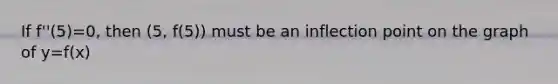 If f''(5)=0, then (5, f(5)) must be an inflection point on the graph of y=f(x)