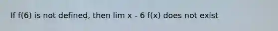 If f(6) is not defined, then lim x - 6 f(x) does not exist