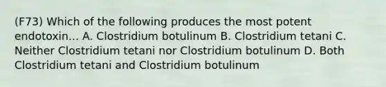 (F73) Which of the following produces the most potent endotoxin... A. Clostridium botulinum B. Clostridium tetani C. Neither Clostridium tetani nor Clostridium botulinum D. Both Clostridium tetani and Clostridium botulinum