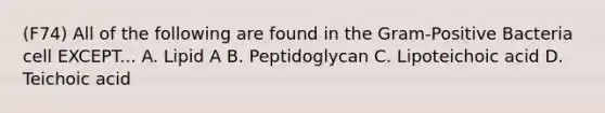 (F74) All of the following are found in the Gram-Positive Bacteria cell EXCEPT... A. Lipid A B. Peptidoglycan C. Lipoteichoic acid D. Teichoic acid