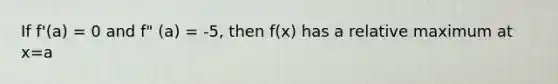 If f'(a) = 0 and f" (a) = -5, then f(x) has a relative maximum at x=a