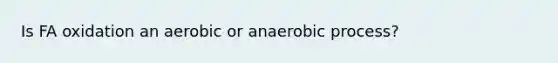 Is FA oxidation an aerobic or anaerobic process?