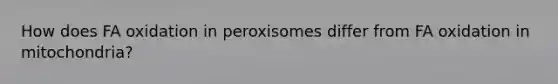 How does FA oxidation in peroxisomes differ from FA oxidation in mitochondria?