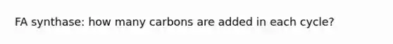 FA synthase: how many carbons are added in each cycle?