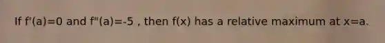 If f'(a)=0 and f"(a)=-5 , then f(x) has a relative maximum at x=a.