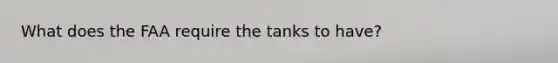 What does the FAA require the tanks to have?