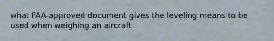 what FAA-approved document gives the leveling means to be used when weighing an aircraft