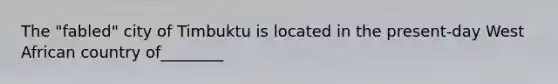 The "fabled" city of Timbuktu is located in the present-day West African country of________