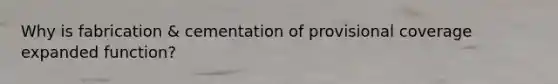 Why is fabrication & cementation of provisional coverage expanded function?