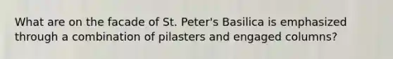 What are on the facade of St. Peter's Basilica is emphasized through a combination of pilasters and engaged columns?