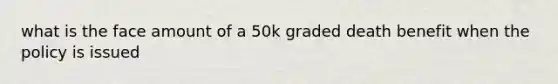 what is the face amount of a 50k graded death benefit when the policy is issued