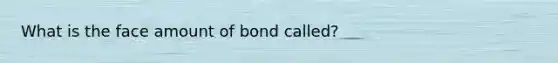 What is the face amount of bond called?