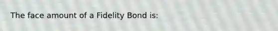 The face amount of a Fidelity Bond is: