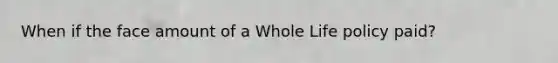 When if the face amount of a Whole Life policy paid?