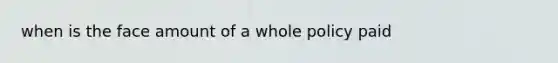 when is the face amount of a whole policy paid